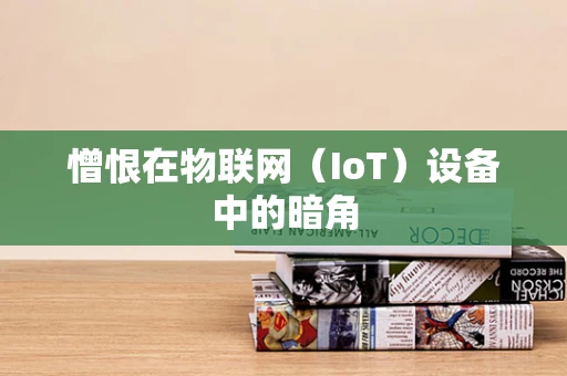 憎恨在物联网（IoT）设备中的暗角