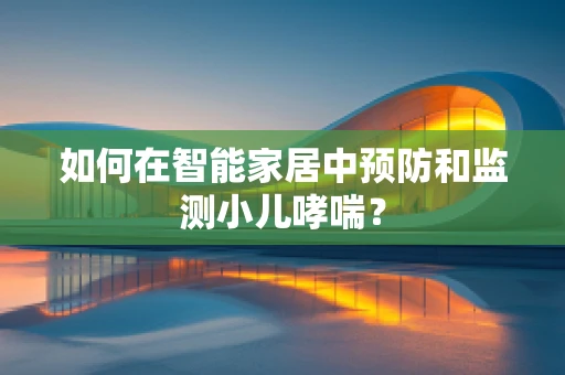 如何在智能家居中预防和监测小儿哮喘？