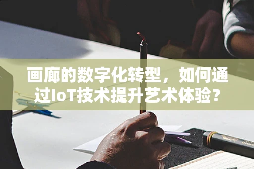 画廊的数字化转型，如何通过IoT技术提升艺术体验？
