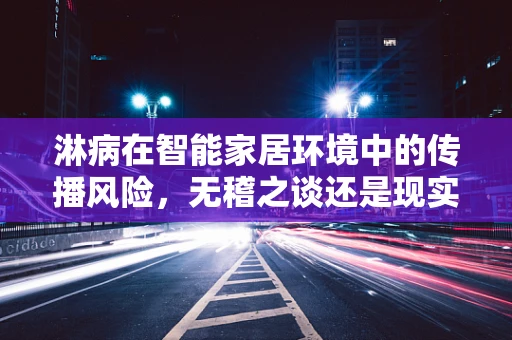 淋病在智能家居环境中的传播风险，无稽之谈还是现实威胁？