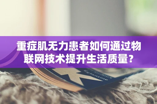 重症肌无力患者如何通过物联网技术提升生活质量？