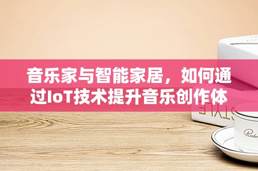 音乐家与智能家居，如何通过IoT技术提升音乐创作体验？