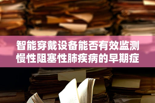 智能穿戴设备能否有效监测慢性阻塞性肺疾病的早期症状？