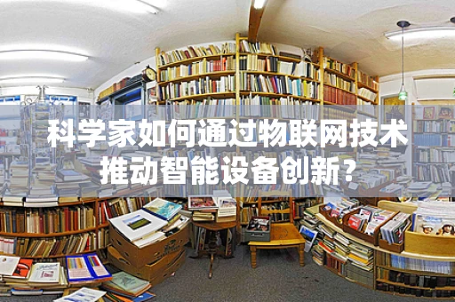 科学家如何通过物联网技术推动智能设备创新？