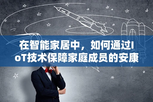 在智能家居中，如何通过IoT技术保障家庭成员的安康？