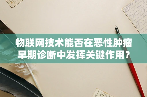 物联网技术能否在恶性肿瘤早期诊断中发挥关键作用？