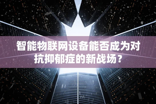 智能物联网设备能否成为对抗抑郁症的新战场？