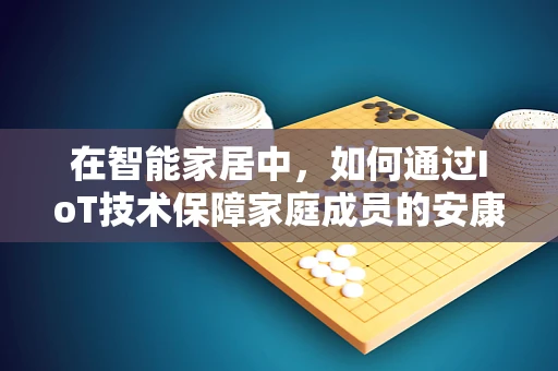 在智能家居中，如何通过IoT技术保障家庭成员的安康？