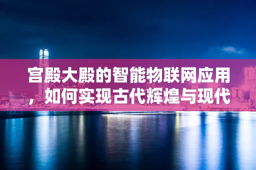 宫殿大殿的智能物联网应用，如何实现古代辉煌与现代科技的完美融合？