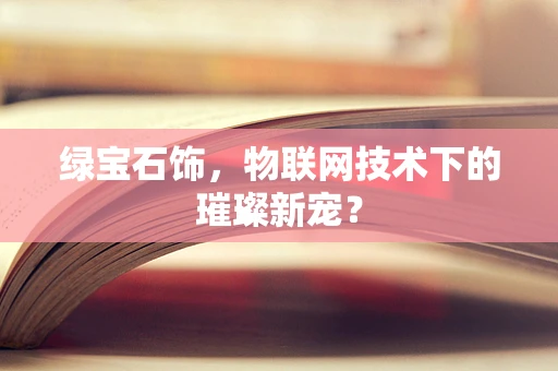 绿宝石饰，物联网技术下的璀璨新宠？