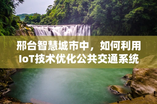 邢台智慧城市中，如何利用IoT技术优化公共交通系统？