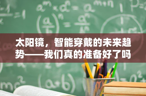 太阳镜，智能穿戴的未来趋势——我们真的准备好了吗？