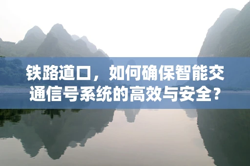铁路道口，如何确保智能交通信号系统的高效与安全？