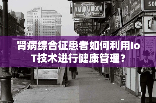 肾病综合征患者如何利用IoT技术进行健康管理？