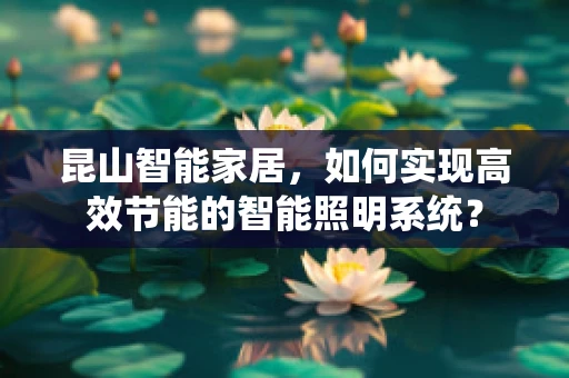 昆山智能家居，如何实现高效节能的智能照明系统？