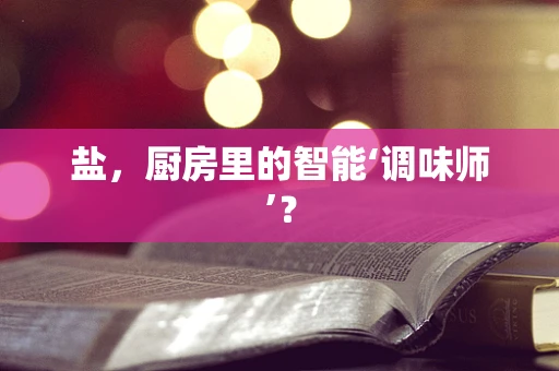 盐，厨房里的智能‘调味师’？