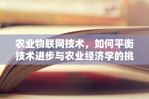 农业物联网技术，如何平衡技术进步与农业经济学的挑战？