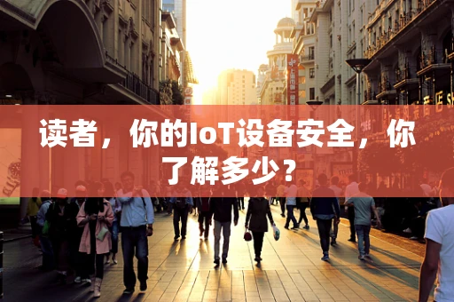 读者，你的IoT设备安全，你了解多少？