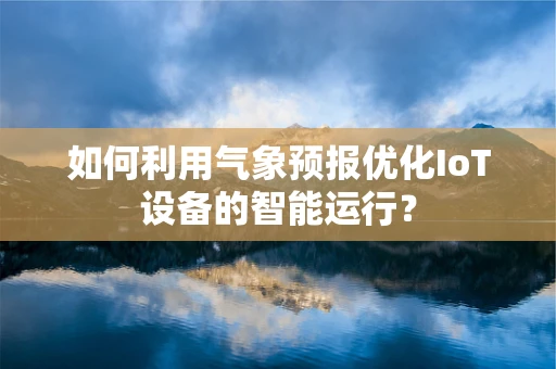 如何利用气象预报优化IoT设备的智能运行？