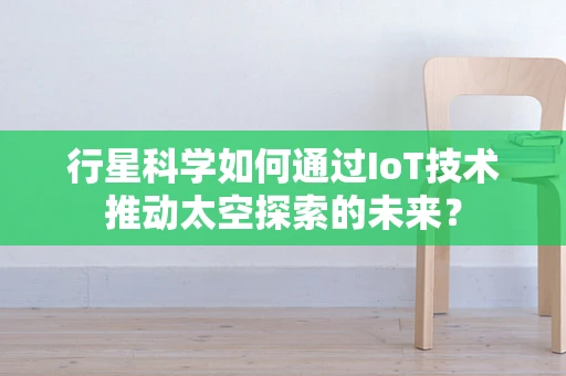 行星科学如何通过IoT技术推动太空探索的未来？