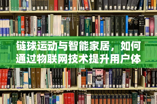 链球运动与智能家居，如何通过物联网技术提升用户体验？
