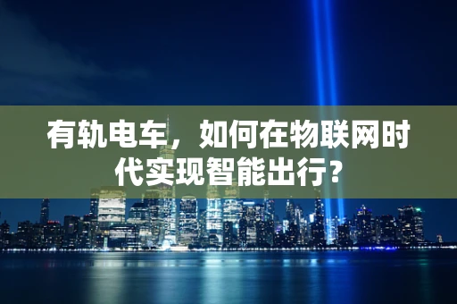 有轨电车，如何在物联网时代实现智能出行？