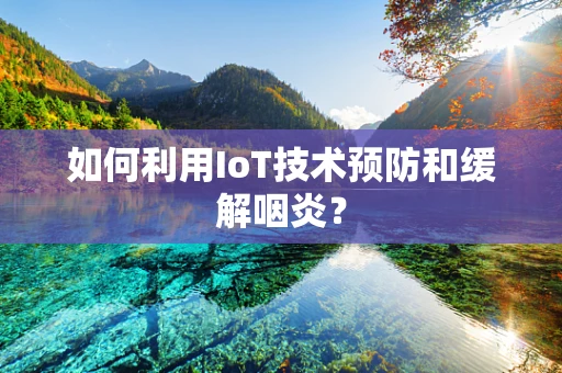 如何利用IoT技术预防和缓解咽炎？