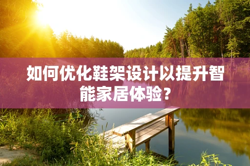 如何优化鞋架设计以提升智能家居体验？