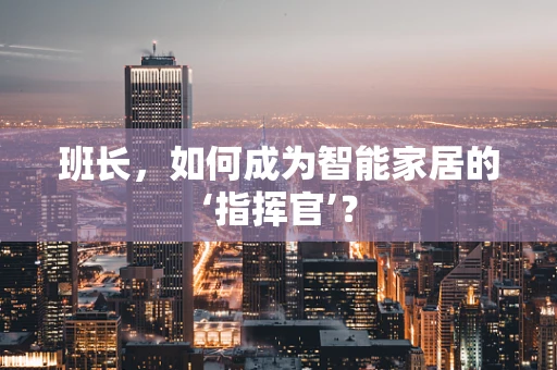 班长，如何成为智能家居的‘指挥官’？