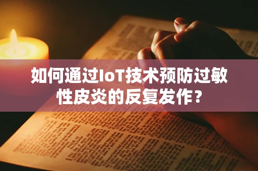 如何通过IoT技术预防过敏性皮炎的反复发作？