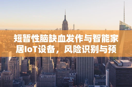 短暂性脑缺血发作与智能家居IoT设备，风险识别与预防措施