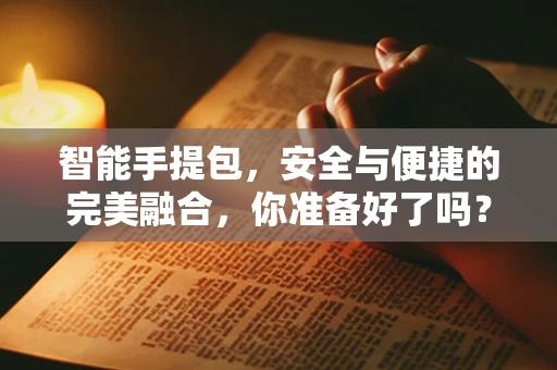 智能手提包，安全与便捷的完美融合，你准备好了吗？