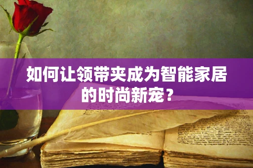 如何让领带夹成为智能家居的时尚新宠？