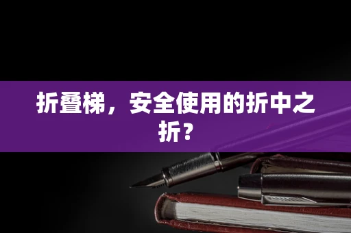 折叠梯，安全使用的折中之折？