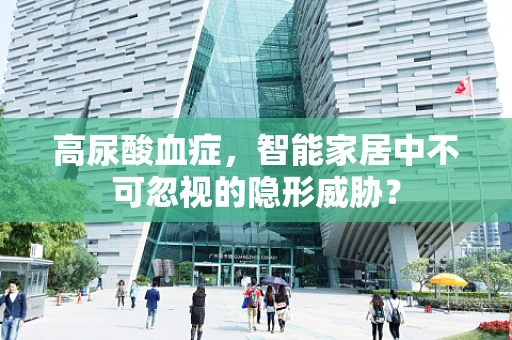 高尿酸血症，智能家居中不可忽视的隐形威胁？