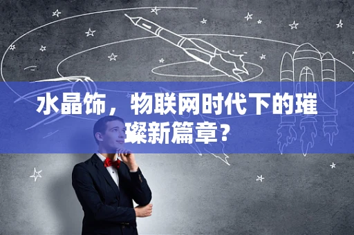 水晶饰，物联网时代下的璀璨新篇章？