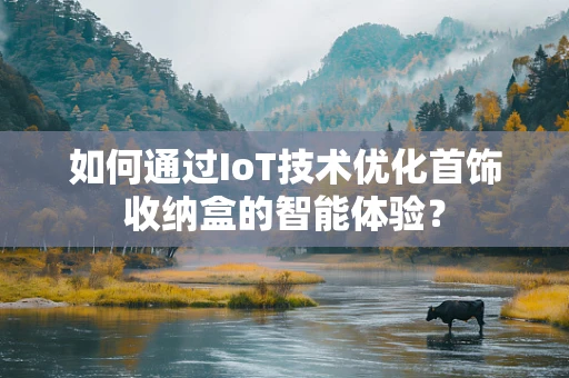 如何通过IoT技术优化首饰收纳盒的智能体验？