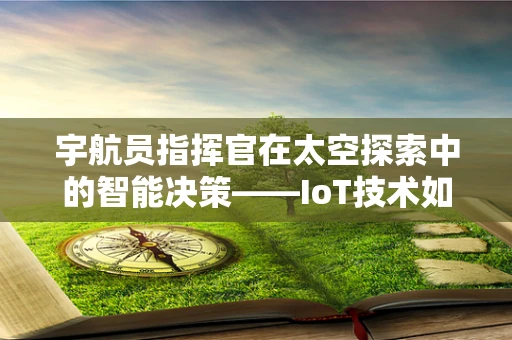 宇航员指挥官在太空探索中的智能决策——IoT技术如何助力？