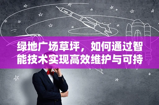 绿地广场草坪，如何通过智能技术实现高效维护与可持续发展？