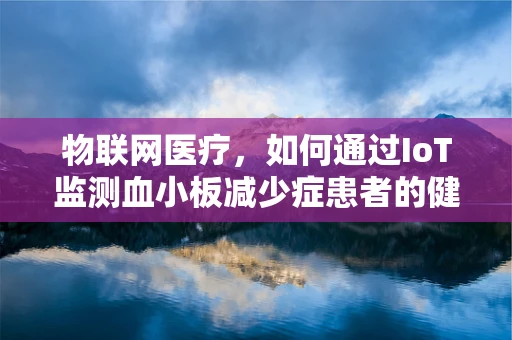 物联网医疗，如何通过IoT监测血小板减少症患者的健康状况？