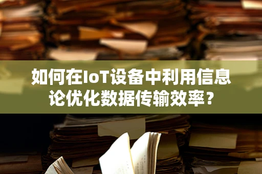 如何在IoT设备中利用信息论优化数据传输效率？