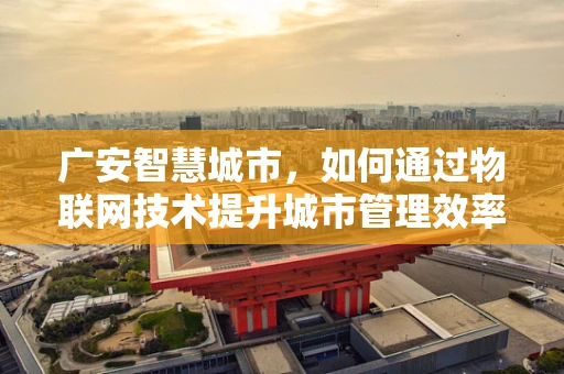 广安智慧城市，如何通过物联网技术提升城市管理效率？