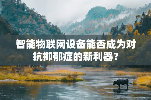 智能物联网设备能否成为对抗抑郁症的新利器？