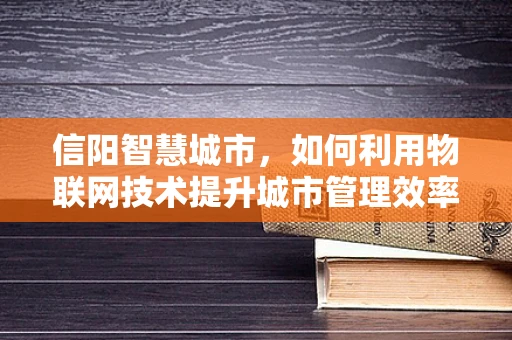 信阳智慧城市，如何利用物联网技术提升城市管理效率？