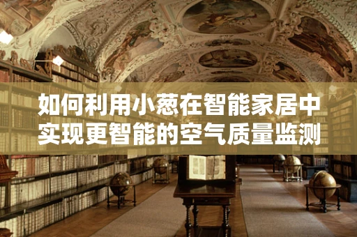如何利用小葱在智能家居中实现更智能的空气质量监测？