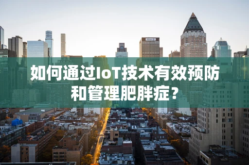 如何通过IoT技术有效预防和管理肥胖症？