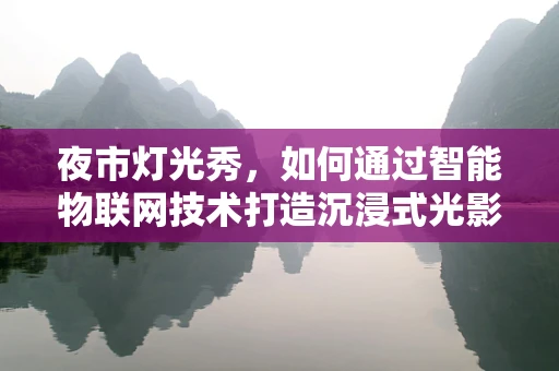 夜市灯光秀，如何通过智能物联网技术打造沉浸式光影盛宴？