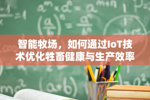 智能牧场，如何通过IoT技术优化牲畜健康与生产效率？