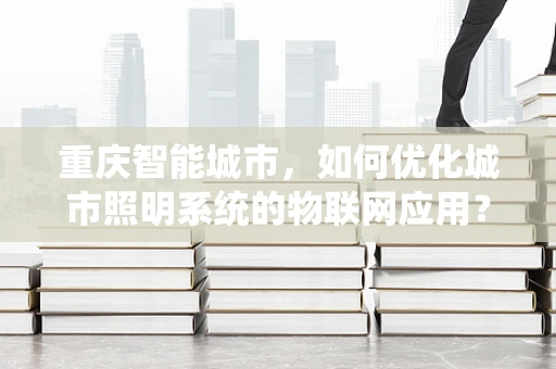 重庆智能城市，如何优化城市照明系统的物联网应用？