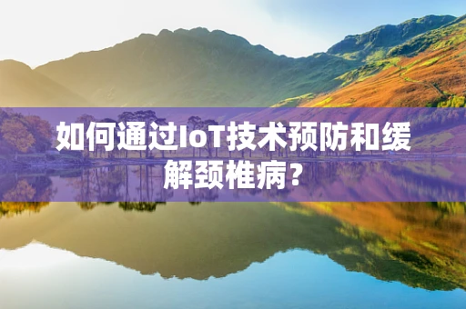 如何通过IoT技术预防和缓解颈椎病？
